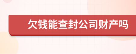 欠钱能查封公司财产吗