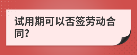 试用期可以否签劳动合同？