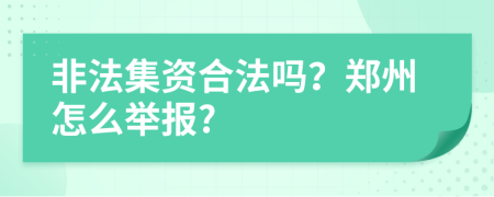 非法集资合法吗？郑州怎么举报?