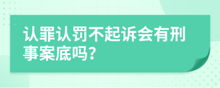 认罪认罚不起诉会有刑事案底吗？