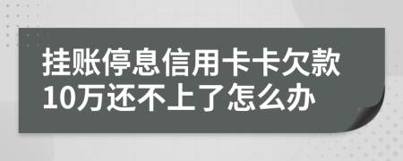 挂账停息信用卡卡欠款10万还不上了怎么办