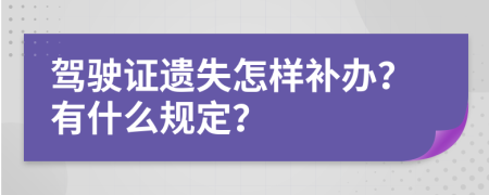 驾驶证遗失怎样补办？有什么规定？