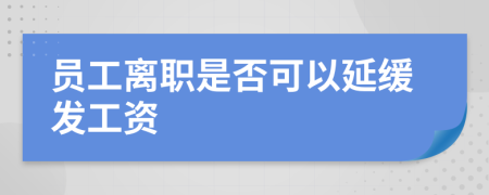 员工离职是否可以延缓发工资