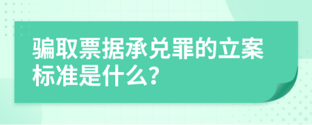 骗取票据承兑罪的立案标准是什么？