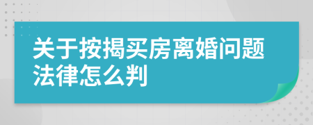 关于按揭买房离婚问题法律怎么判