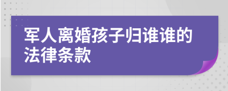 军人离婚孩子归谁谁的法律条款