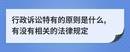 行政诉讼特有的原则是什么,有没有相关的法律规定