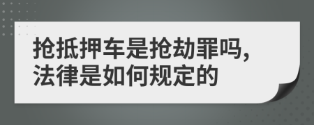 抢抵押车是抢劫罪吗,法律是如何规定的