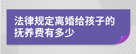 法律规定离婚给孩子的抚养费有多少