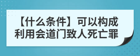 【什么条件】可以构成利用会道门致人死亡罪