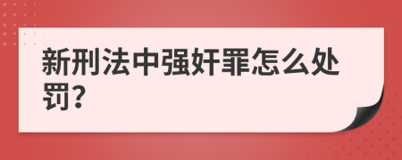 新刑法中强奸罪怎么处罚？