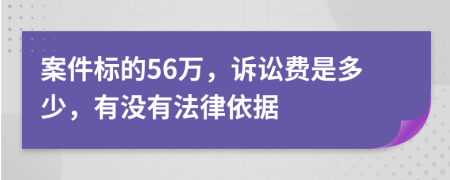 案件标的56万，诉讼费是多少，有没有法律依据