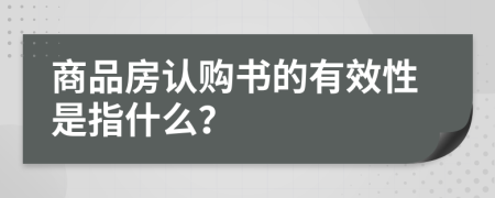 商品房认购书的有效性是指什么？