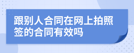 跟别人合同在网上拍照签的合同有效吗