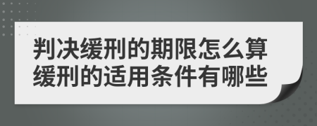 判决缓刑的期限怎么算缓刑的适用条件有哪些