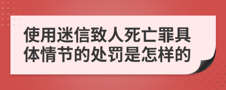 使用迷信致人死亡罪具体情节的处罚是怎样的