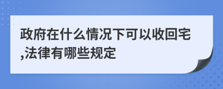 政府在什么情况下可以收回宅,法律有哪些规定