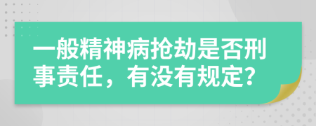 一般精神病抢劫是否刑事责任，有没有规定？