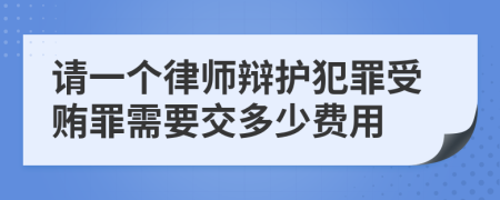 请一个律师辩护犯罪受贿罪需要交多少费用