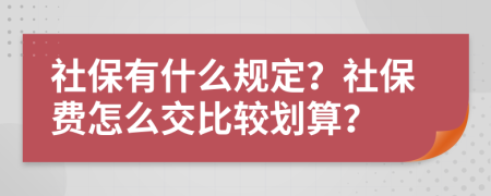 社保有什么规定？社保费怎么交比较划算？