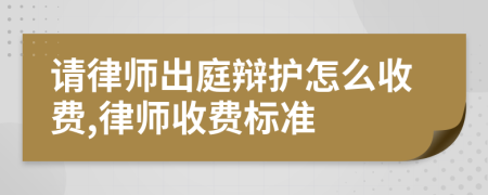 请律师出庭辩护怎么收费,律师收费标准