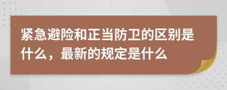 紧急避险和正当防卫的区别是什么，最新的规定是什么