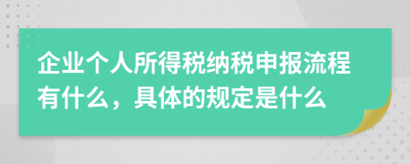 企业个人所得税纳税申报流程有什么，具体的规定是什么