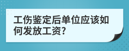 工伤鉴定后单位应该如何发放工资?