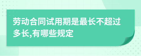 劳动合同试用期是最长不超过多长,有哪些规定