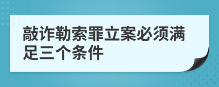 敲诈勒索罪立案必须满足三个条件