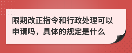 限期改正指令和行政处理可以申请吗，具体的规定是什么