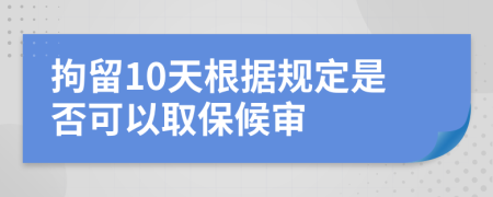 拘留10天根据规定是否可以取保候审