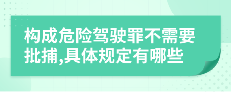 构成危险驾驶罪不需要批捕,具体规定有哪些