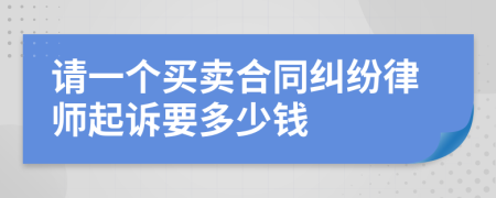 请一个买卖合同纠纷律师起诉要多少钱