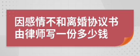 因感情不和离婚协议书由律师写一份多少钱