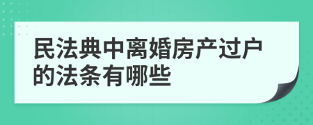 民法典中离婚房产过户的法条有哪些