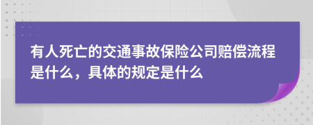 有人死亡的交通事故保险公司赔偿流程是什么，具体的规定是什么
