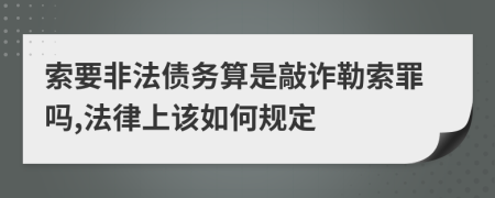 索要非法债务算是敲诈勒索罪吗,法律上该如何规定