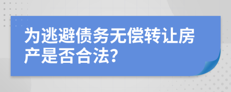 为逃避债务无偿转让房产是否合法？