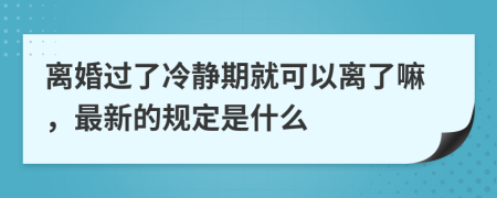 离婚过了冷静期就可以离了嘛，最新的规定是什么