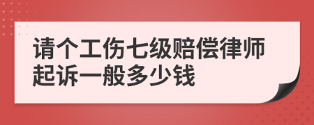 请个工伤七级赔偿律师起诉一般多少钱