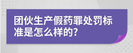 团伙生产假药罪处罚标准是怎么样的?