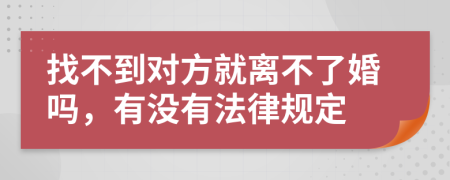 找不到对方就离不了婚吗，有没有法律规定