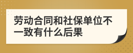 劳动合同和社保单位不一致有什么后果