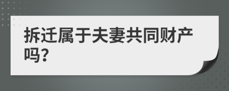 拆迁属于夫妻共同财产吗？