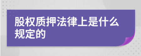 股权质押法律上是什么规定的