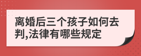 离婚后三个孩子如何去判,法律有哪些规定