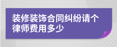 装修装饰合同纠纷请个律师费用多少