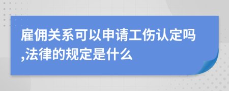 雇佣关系可以申请工伤认定吗,法律的规定是什么