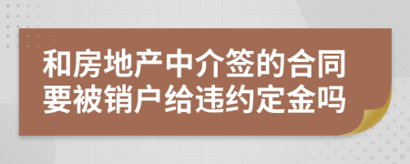 和房地产中介签的合同要被销户给违约定金吗